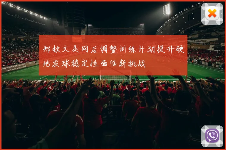 郑钦文美网后调整训练计划提升硬地发球稳定性面临新挑战