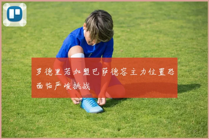罗德里若加盟巴萨德容主力位置恐面临严峻挑战